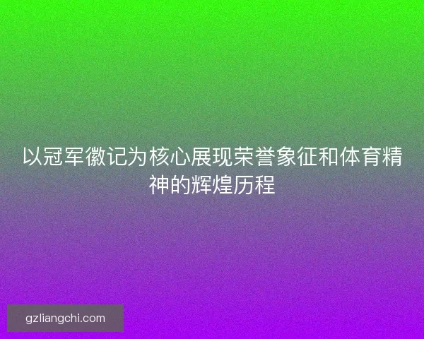以冠军徽记为核心展现荣誉象征和体育精神的辉煌历程
